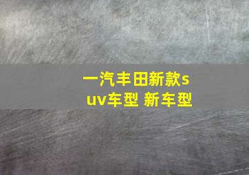 一汽丰田新款suv车型 新车型